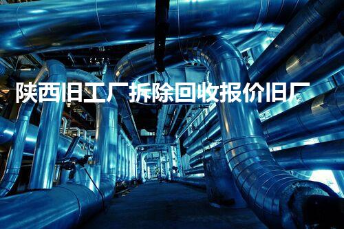 陕西旧工厂拆除回收报价旧厂房拆除背后的秘密与价值探讨